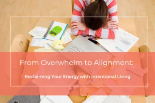 From Overwhelm to Alignment: Reclaiming Your Energy with Intentional Living
