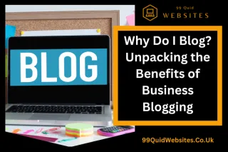 Why Do I Blog? Unpacking the Benefits of Business Blogging