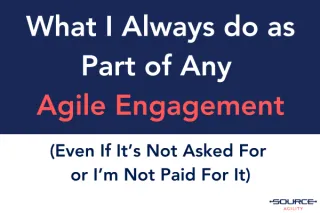 What I Always Do as Part of Any Agile Engagement (Even If It's Not Asked For or I'm Not Paid For It)
