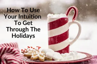 How To Use Your Intuition To Get Through The Holidays