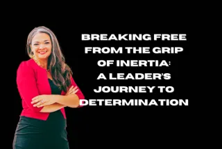 Breaking Free from the Grip of Inertia: A Leader’s Journey to Determination