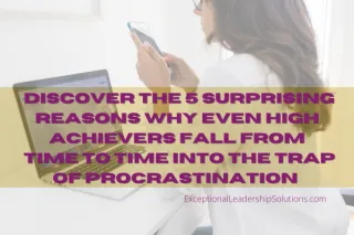 Discover The 5 Surprising Reasons Why Even High Achievers Fall From Time to Time into the Trap of Procrastination