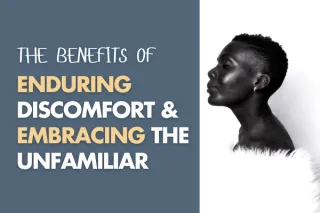 The Benefits of Enduring Discomfort & Embracing The Unfamiliar