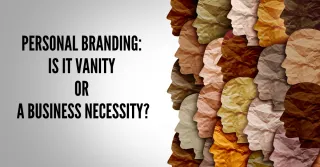 Personal Branding: Is It Vanity or a Business Necessity?
