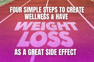 Four Simple Steps to Create Wellness & Have Weight Loss as a Great Side Effect