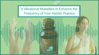 3 Vibrational Modalities to Enhance Your Holistic Practice