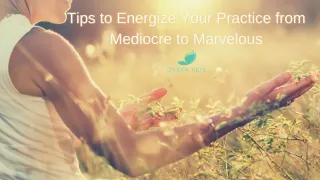 Tips to Energize Your Practice from Mediocre to Marvelous