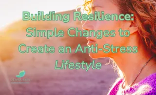 Building Resilience: 5 Simple Changes to Create an Anti-Stress Lifestyle