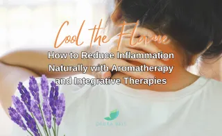 Cooling the Flame: How to Reduce Inflammation Naturally with Aromatherapy and Integrative Therapies