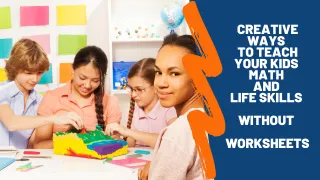 Creative Ways to Teach Your Kids Math and Life Skills Without Worksheets