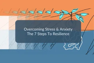 How To Overcome Stress & Anxiety: The 7 Steps To Resilience