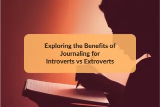 Exploring the Benefits of Journaling for Introverts vs Extroverts