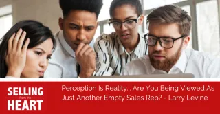 Perception Is Reality... Are You Being Viewed As Just Another Empty Sales Rep?