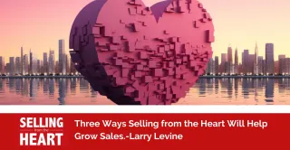 Three Ways Selling from the Heart Will Help Grow Sales.