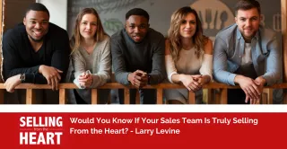 Would You Know If Your Sales Team Is Truly Selling From the Heart?