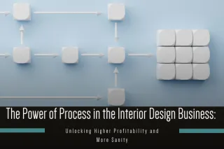 The Power of Process in the Interior Design Business: Unlocking Higher Profitability and More Sanity