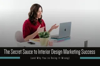 The Secret Sauce to Interior Design Marketing Success (and Why You’re Doing It Wrong)