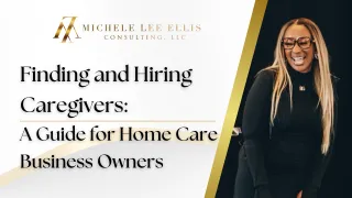 Finding and Hiring Caregivers:  A Guide for Home Care Business Owners