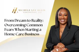 From Dream to Reality: Overcoming Common Fears When Starting a Home Care Business
