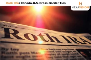 Roth IRA: Opportunities for Canada-U.S. Cross-Border Ties