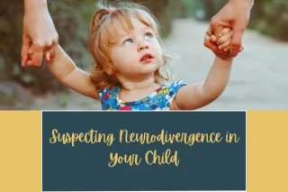 Suspecting Neurodivergence in Your Child: A Guide for Parents 