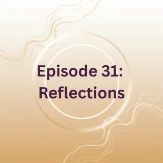 Episode 31- Reflections