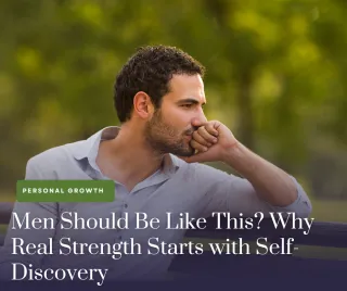 Men Should Be Like This? Why Real Strength Starts with Self-Discovery