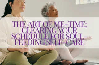 The Art of Me-Time: Clearing Your Schedule for Soul-Feeding Self-Care