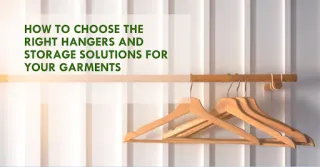 How to Choose the Right Hangers and Storage Solutions for Your Garments
