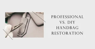 Is it Worth it to Restore Your Handbag Yourself? Comparing Professional vs. DIY Handbag Restoration