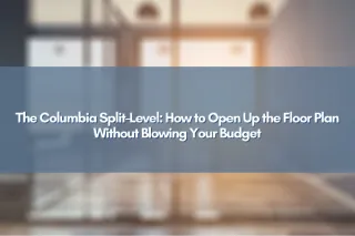The Columbia Split-Level: How to Open Up the Floor Plan Without Blowing Your Budget