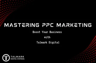 Mastering PPC Marketing: Boost Your Business with Talmark Digital