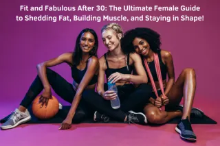 Fit and Fabulous After 30: The Ultimate Female Guide to Shedding Fat, Building Muscle, and Staying in Shape!