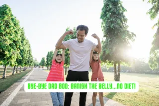 Bye-Bye Dad Bod: Banish the Belly...No Diet!