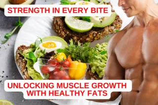Strength in Every Bite: Unlocking Muscle Growth with Healthy Fats