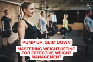 Pump Up, Slim Down: Mastering Weightlifting for Effective Weight Management