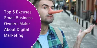 Top 5 Excuses Small Business Owners Make About Digital Marketing