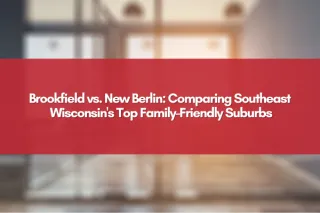 Brookfield vs. New Berlin: Comparing Southeast Wisconsin's Top Family-Friendly Suburbs