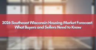 2026 Southeast Wisconsin Housing Market Forecast: What Buyers and Sellers Need to Know
