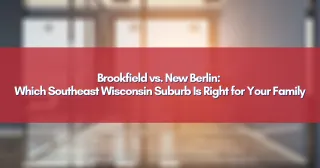 Brookfield vs. New Berlin: Which Southeast Wisconsin Suburb Is Right for Your Family