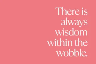 There Is Always Wisdom Within The Wobble