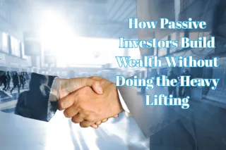 How Passive Investors Build Wealth Without Doing the Heavy Lifting