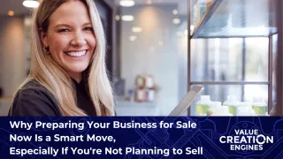 Why Preparing Your Business for Sale Now Is a Smart Move, Especially If You're Not Planning to Sell