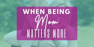 When Being Mom Matters More