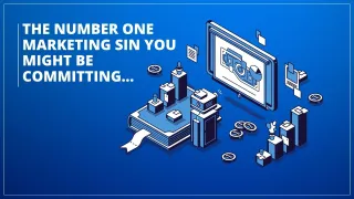 The Number One Marketing Sin Might be Committing...