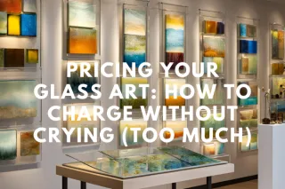 Pricing Your Glass Art: How to Charge Without Crying (Too Much)