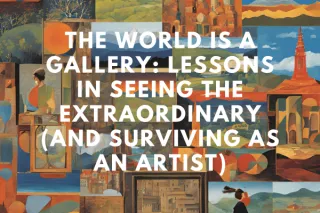 The World is a Gallery: Lessons in Seeing the Extraordinary (and Surviving as an Artist)