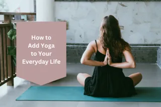 How to Add Yoga to Your Everyday Life