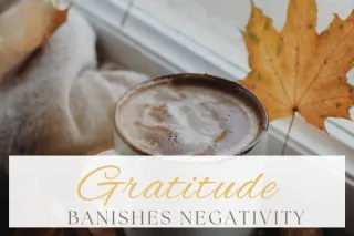 Gratitude banishes negativity