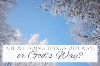 Are we doing things our way, or God’s way?